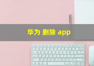 华为 删除 app